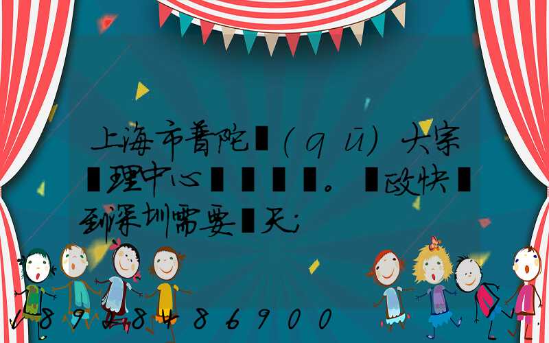 上海市普陀區(qū)大宗處理中心。郵政快遞到深圳需要幾天